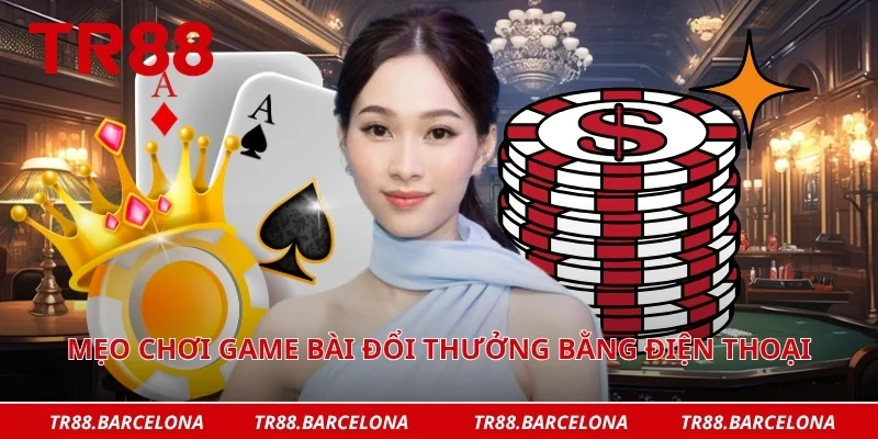 Mẹo chơi game bài đổi thưởng bằng điện thoại 